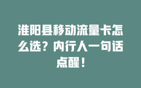淮阳县移动流量卡怎么选？内行人一句话点醒！