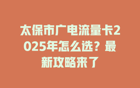 太保市广电流量卡2025年怎么选？最新攻略来了