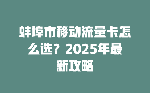 蚌埠市移动流量卡怎么选？2025年最新攻略