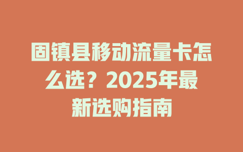 固镇县移动流量卡怎么选？2025年最新选购指南