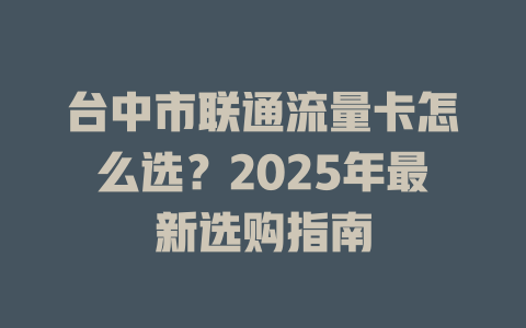 台中市联通流量卡怎么选？2025年最新选购指南