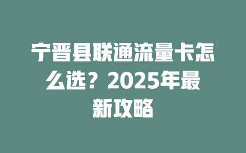 宁晋县联通流量卡怎么选？2025年最新攻略