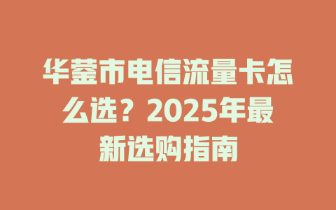 华蓥市电信流量卡怎么选？2025年最新选购指南