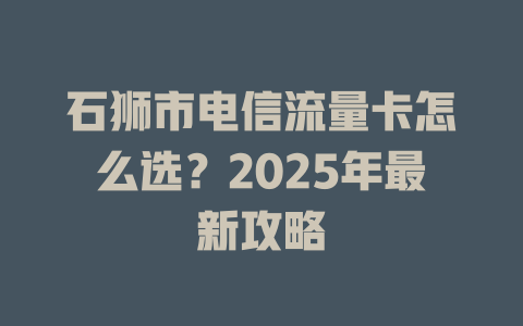 石狮市电信流量卡怎么选？2025年最新攻略