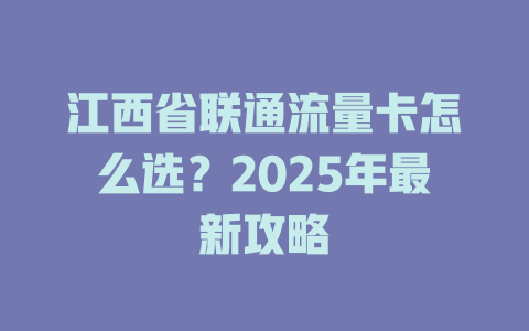 江西省联通流量卡怎么选？2025年最新攻略