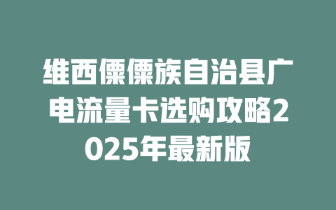 维西僳僳族自治县广电流量卡选购攻略2025年最新版