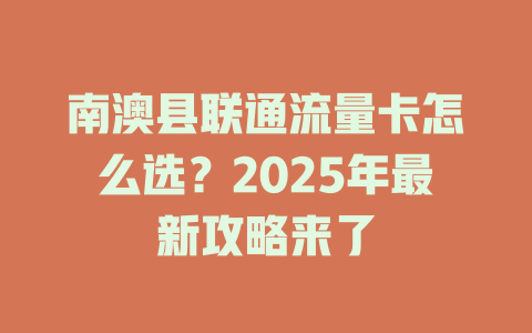 南澳县联通流量卡怎么选？2025年最新攻略来了
