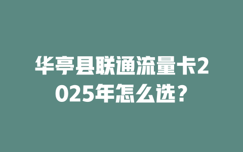 华亭县联通流量卡2025年怎么选？