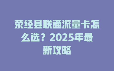 荥经县联通流量卡怎么选？2025年最新攻略