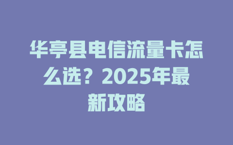 华亭县电信流量卡怎么选？2025年最新攻略