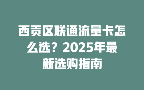 西贡区联通流量卡怎么选？2025年最新选购指南