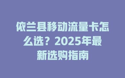 依兰县移动流量卡怎么选？2025年最新选购指南