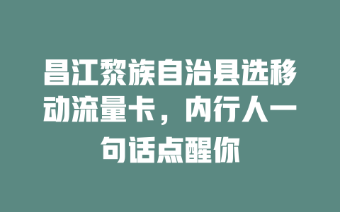 昌江黎族自治县选移动流量卡，内行人一句话点醒你