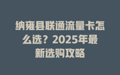 纳雍县联通流量卡怎么选？2025年最新选购攻略