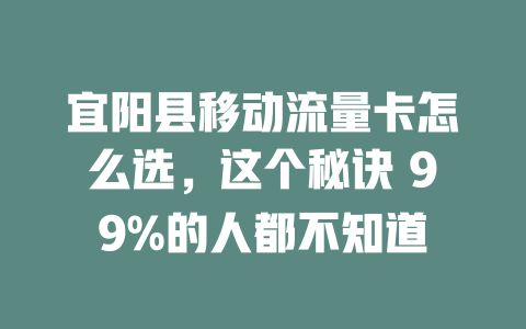 宜阳县移动流量卡怎么选，这个秘诀 99%的人都不知道