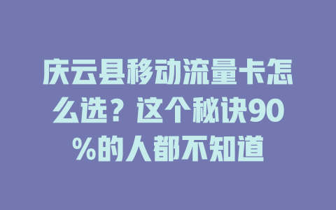 庆云县移动流量卡怎么选？这个秘诀90%的人都不知道