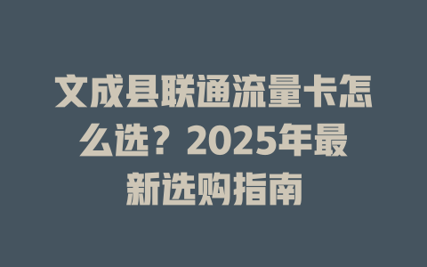 文成县联通流量卡怎么选？2025年最新选购指南