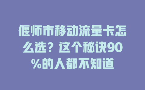 偃师市移动流量卡怎么选？这个秘诀90%的人都不知道