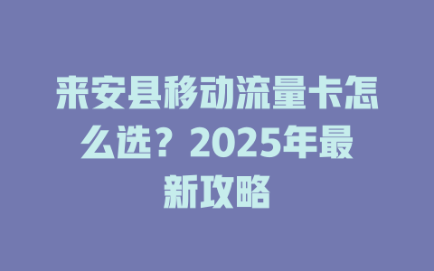 来安县移动流量卡怎么选？2025年最新攻略