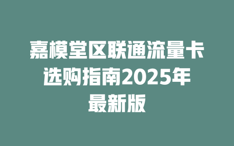 嘉模堂区联通流量卡选购指南2025年最新版
