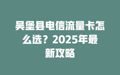 吴堡县电信流量卡怎么选？2025年最新攻略