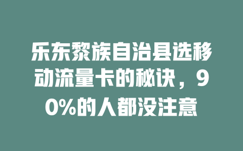 乐东黎族自治县选移动流量卡的秘诀，90%的人都没注意