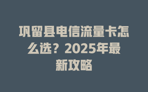 巩留县电信流量卡怎么选？2025年最新攻略