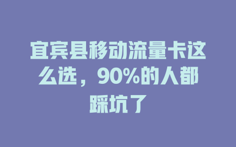 宜宾县移动流量卡这么选，90%的人都踩坑了