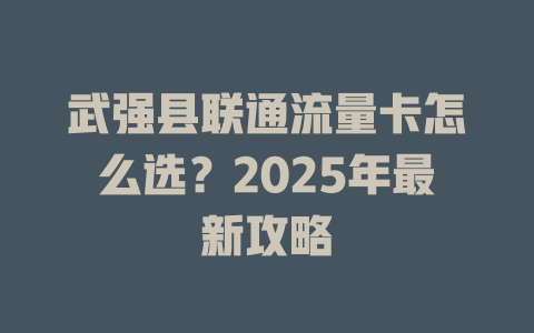 武强县联通流量卡怎么选？2025年最新攻略