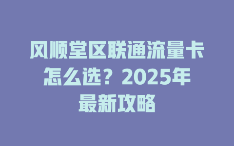 风顺堂区联通流量卡怎么选？2025年最新攻略