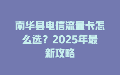南华县电信流量卡怎么选？2025年最新攻略