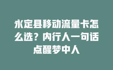 永定县移动流量卡怎么选？内行人一句话点醒梦中人