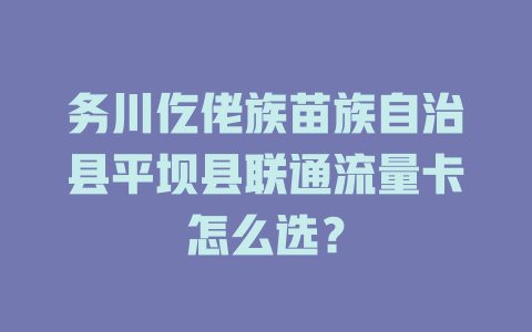 务川仡佬族苗族自治县平坝县联通流量卡怎么选？