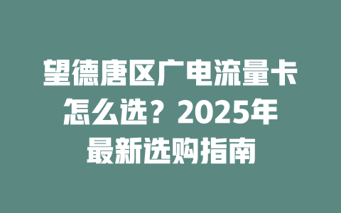 望德唐区广电流量卡怎么选？2025年最新选购指南