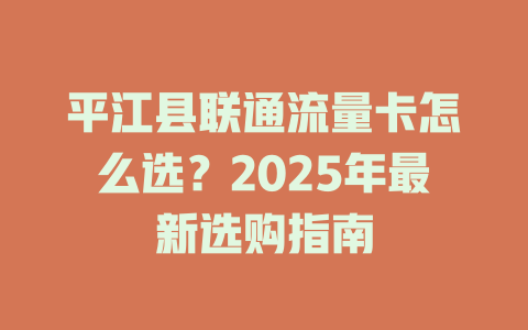 平江县联通流量卡怎么选？2025年最新选购指南