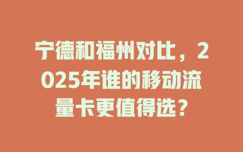 宁德和福州对比，2025年谁的移动流量卡更值得选？