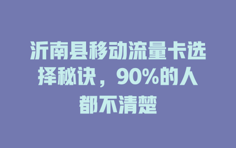 沂南县移动流量卡选择秘诀，90%的人都不清楚