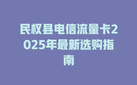 民权县电信流量卡2025年最新选购指南
