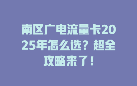 南区广电流量卡2025年怎么选？超全攻略来了！