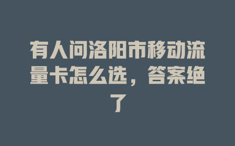 有人问洛阳市移动流量卡怎么选，答案绝了