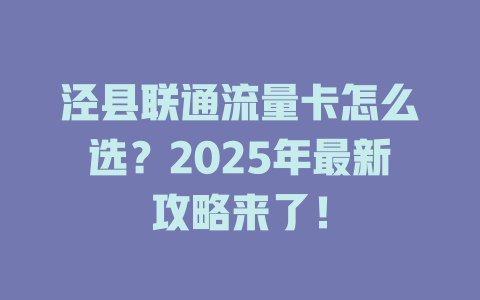 泾县联通流量卡怎么选？2025年最新攻略来了！