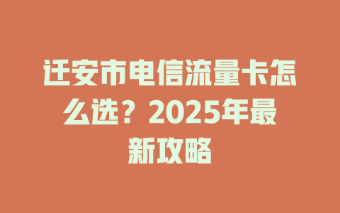 迁安市电信流量卡怎么选？2025年最新攻略