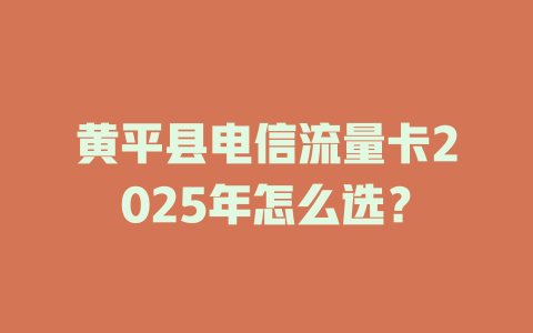 黄平县电信流量卡2025年怎么选？