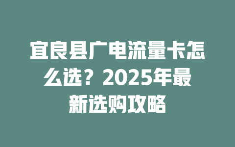 宜良县广电流量卡怎么选？2025年最新选购攻略