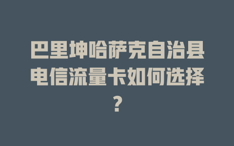 巴里坤哈萨克自治县电信流量卡如何选择？