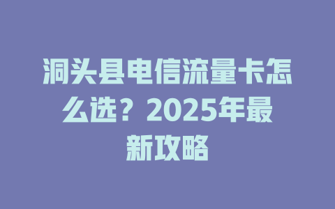 洞头县电信流量卡怎么选？2025年最新攻略