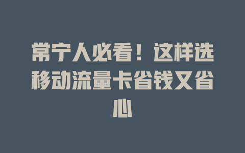 常宁人必看！这样选移动流量卡省钱又省心