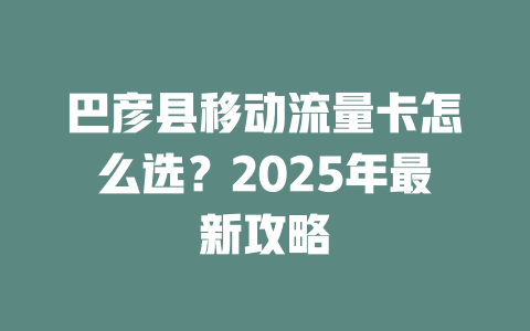 巴彦县移动流量卡怎么选？2025年最新攻略