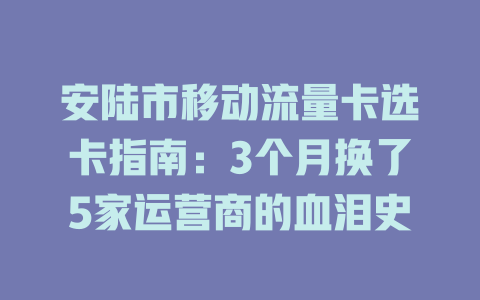安陆市移动流量卡选卡指南：3个月换了5家运营商的血泪史