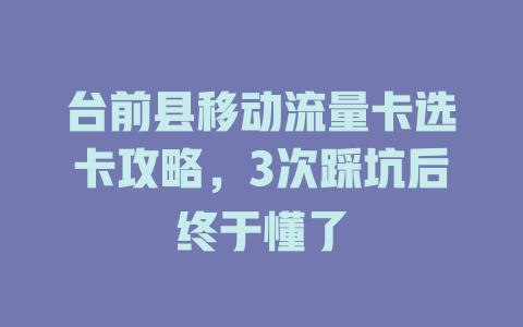 台前县移动流量卡选卡攻略，3次踩坑后终于懂了